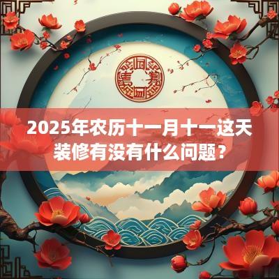2025年农历十一月十一这天装修有没有什么问题？