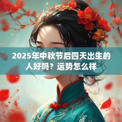 2025年中秋节后四天出生的人好吗？运势怎么样