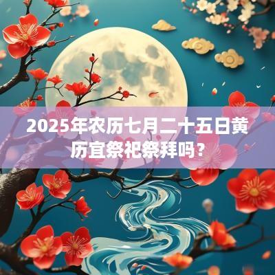 2025年农历七月二十五日黄历宜祭祀祭拜吗？