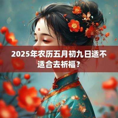 2025年农历五月初九日适不适合去祈福？