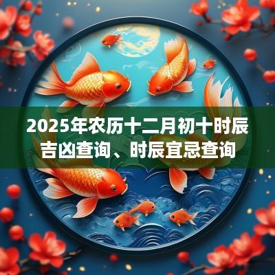 2025年农历十二月初十时辰吉凶查询、时辰宜忌查询