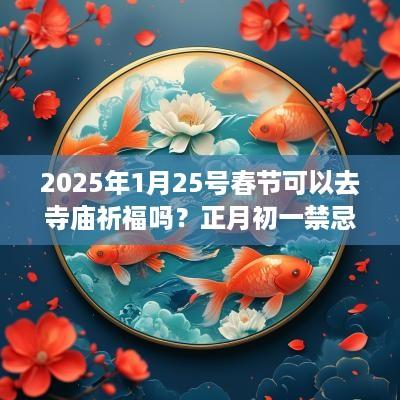 2025年1月25号春节可以去寺庙祈福吗？正月初一禁忌