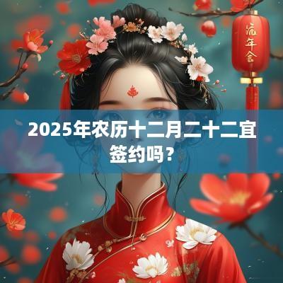 2025年农历十二月二十二宜签约吗？
