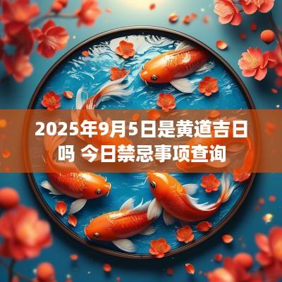 2025年9月5日是黄道吉日吗 今日禁忌事项查询
