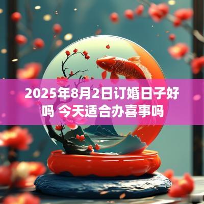 2025年8月2日订婚日子好吗 今天适合办喜事吗