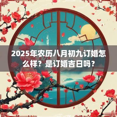 2025年农历八月初九订婚怎么样？是订婚吉日吗？
