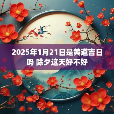 2025年1月21日是黄道吉日吗 除夕这天好不好