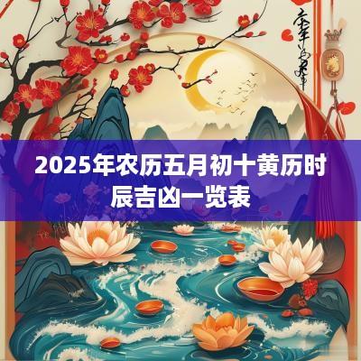 2025年农历五月初十黄历时辰吉凶一览表