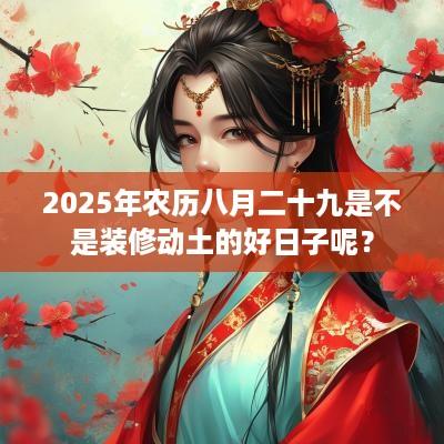 2025年农历八月二十九是不是装修动土的好日子呢？