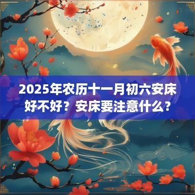 2025年农历十一月初六安床好不好？安床要注意什么？