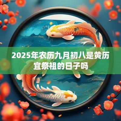 2025年农历九月初八是黄历宜祭祖的日子吗