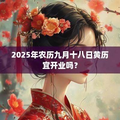 2025年农历九月十八日黄历宜开业吗？