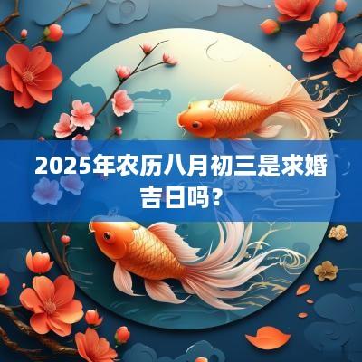 2025年农历八月初三是求婚吉日吗? 2025年农历八月初三是求婚吉日吗?