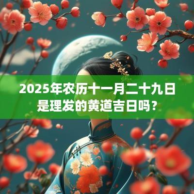 2025年农历十一月二十九日是理发的黄道吉日吗？