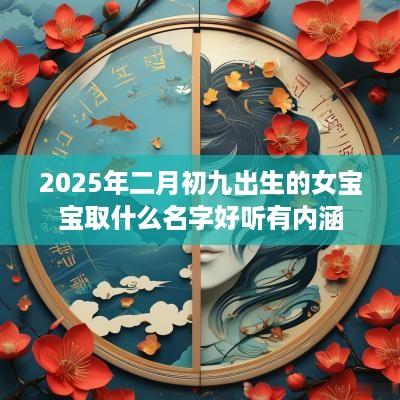 2025年二月初九出生的女宝宝取什么名字好听有内涵