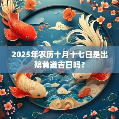 2025年农历十月十七日是出殡黄道吉日吗？
