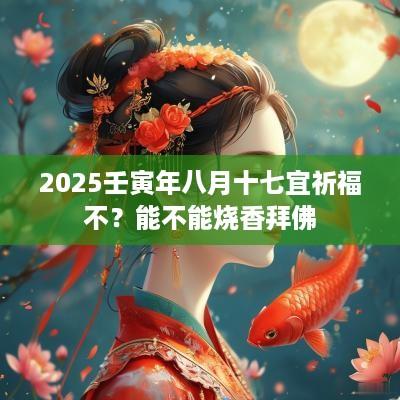 2025壬寅年八月十七宜祈福不？能不能烧香拜佛