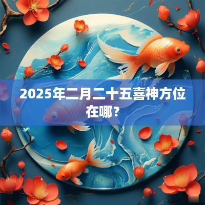 2025年二月二十五喜神方位在哪？