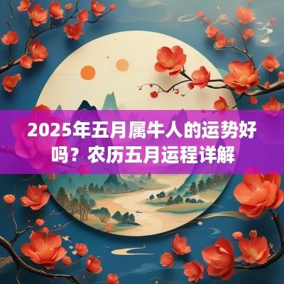2025年五月属牛人的运势好吗？农历五月运程详解