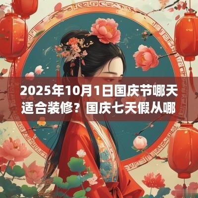 2025年10月1日国庆节哪天适合装修？国庆七天假从哪天开始放？