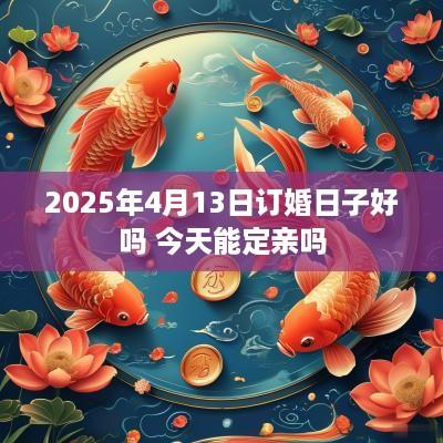 2025年4月13日订婚日子好吗 今天能定亲吗