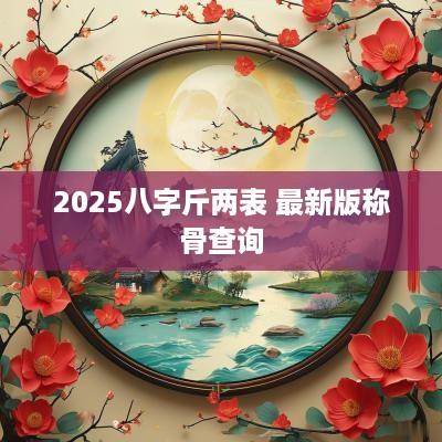 2025八字斤两表 最新版称骨查询