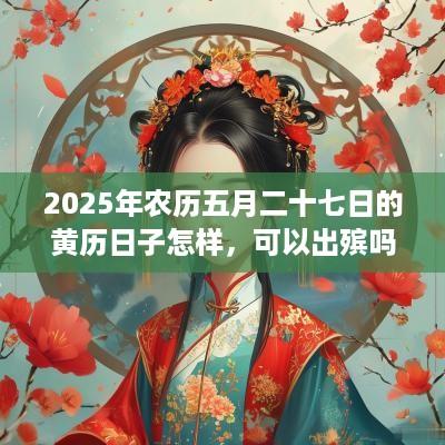 2025年农历五月二十七日的黄历日子怎样，可以出殡吗？