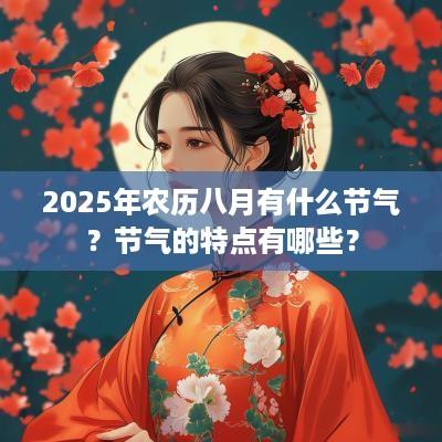 2025年农历八月有什么节气？节气的特点有哪些？