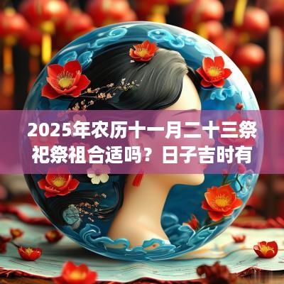 2025年农历十一月二十三祭祀祭祖合适吗？日子吉时有哪些？