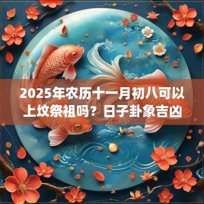 2025年农历十一月初八可以上坟祭祖吗？日子卦象吉凶？