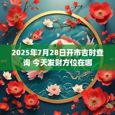 2025年7月28日开市吉时查询 今天发财方位在哪