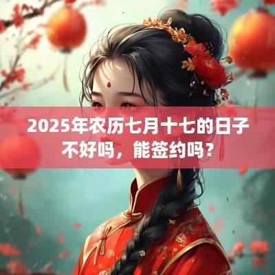 2025年农历七月十七的日子不好吗，能签约吗？