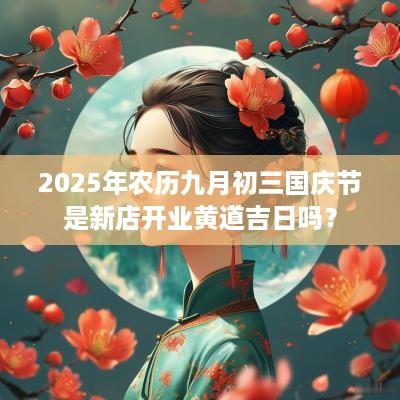 2025年农历九月初三国庆节是新店开业黄道吉日吗？