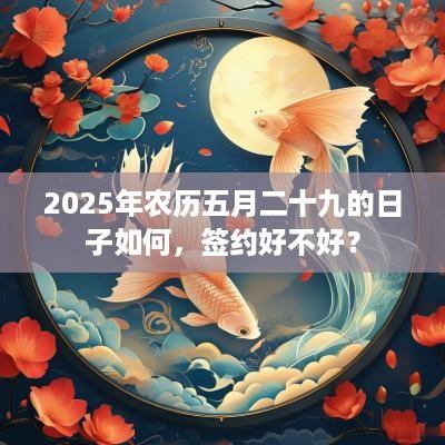 2025年农历五月二十九的日子如何，签约好不好？