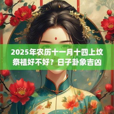 2025年农历十一月十四上坟祭祖好不好？日子卦象吉凶？