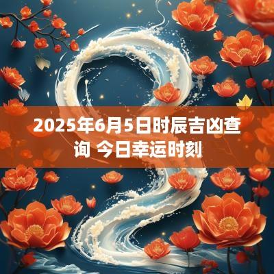 2025年6月5日时辰吉凶查询 今日幸运时刻