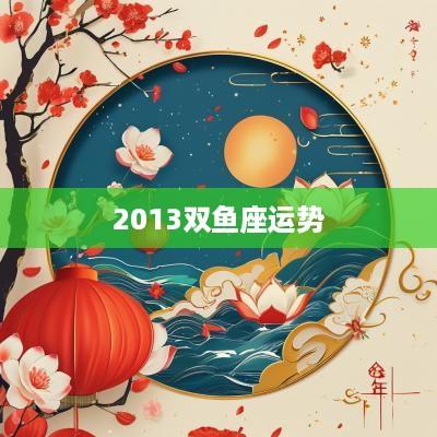2013双鱼座运势