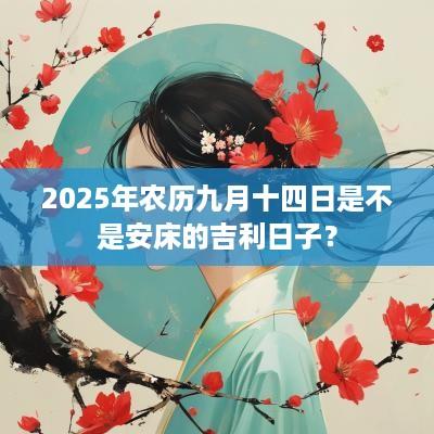 2025年农历九月十四日是不是安床的吉利日子？