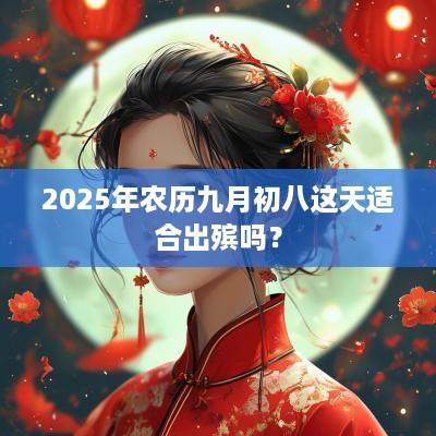 2025年农历九月初八这天适合出殡吗？
