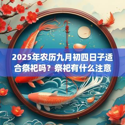 2025年农历九月初四日子适合祭祀吗？祭祀有什么注意事项？