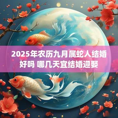 2025年农历九月属蛇人结婚好吗 哪几天宜结婚迎娶