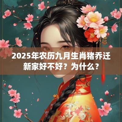 2025年农历九月生肖猪乔迁新家好不好？为什么？