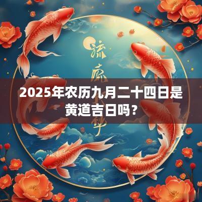 2025年农历九月二十四日是黄道吉日吗？