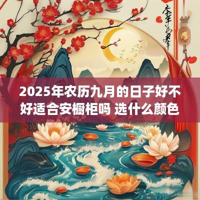 2025年农历九月的日子好不好适合安橱柜吗 选什么颜色好