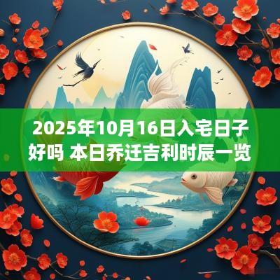 2025年10月16日入宅日子好吗 本日乔迁吉利时辰一览
