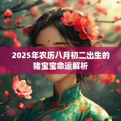 2025年农历八月初二出生的猪宝宝命运解析