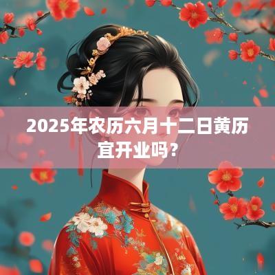 2025年农历六月十二日黄历宜开业吗？
