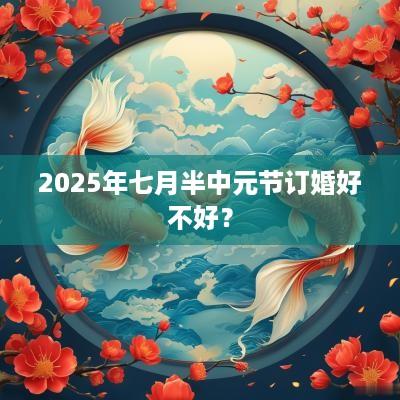 2025年七月半中元节订婚好不好？