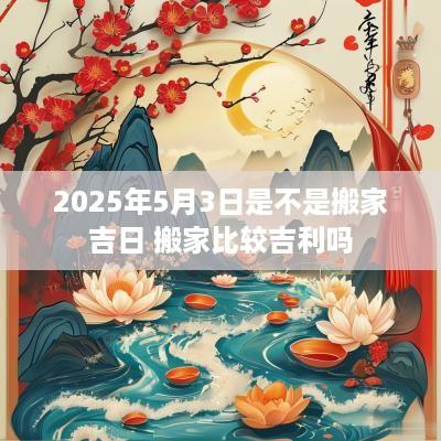 2025年5月3日是不是搬家吉日 搬家比较吉利吗