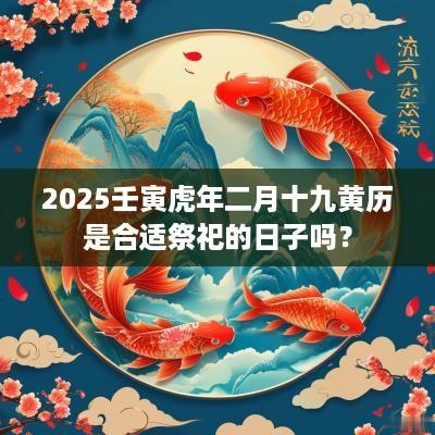 2025壬寅蛇年二月十九黄历是合适祭祀的日子吗？